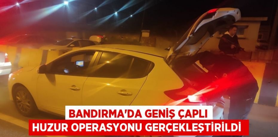 Bandırma'da geniş çaplı huzur operasyonu gerçekleştirildi 