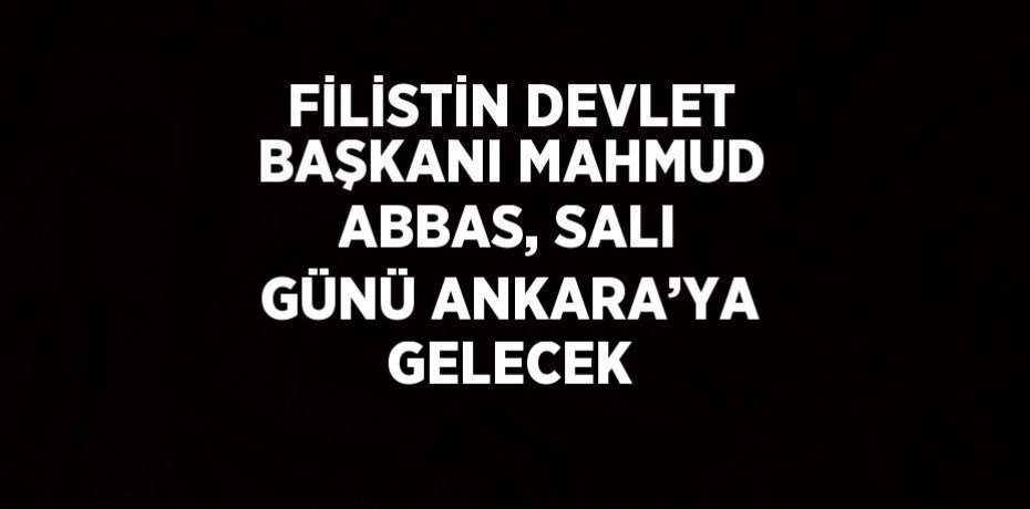 FİLİSTİN DEVLET BAŞKANI MAHMUD ABBAS, SALI GÜNÜ ANKARA’YA GELECEK