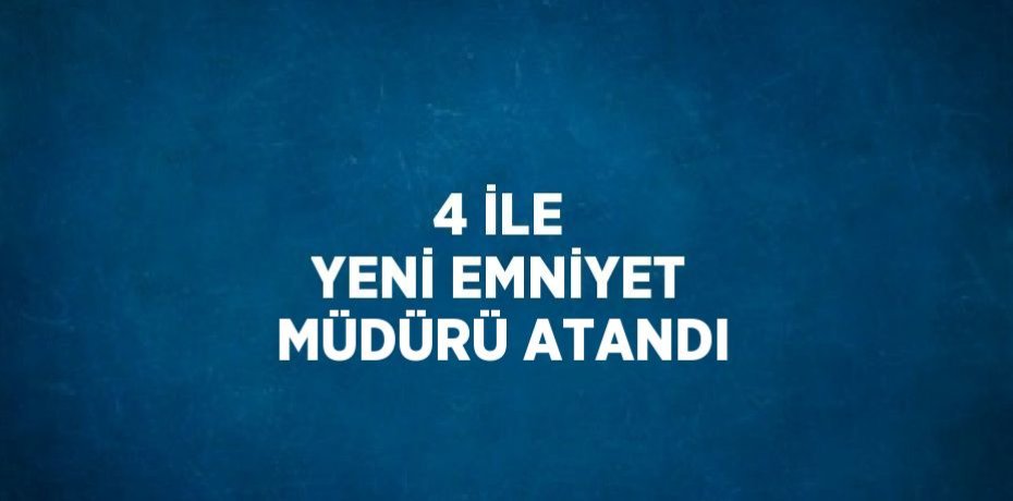 4 İLE YENİ EMNİYET MÜDÜRÜ ATANDI