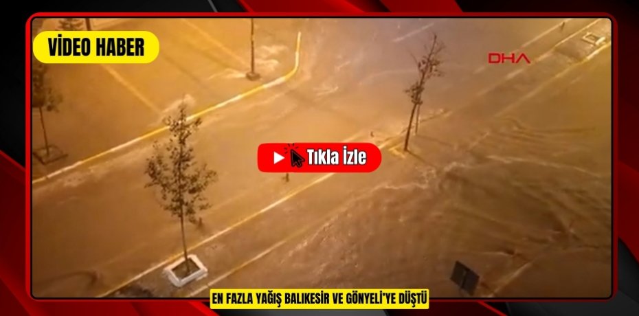 EN FAZLA YAĞIŞ BALIKESİR VE GÖNYELİ’YE DÜŞTÜ
