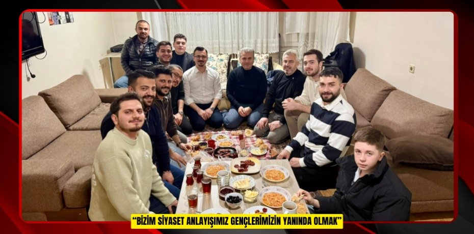“BİZİM SİYASET ANLAYIŞIMIZ GENÇLERİMİZİN YANINDA OLMAK”