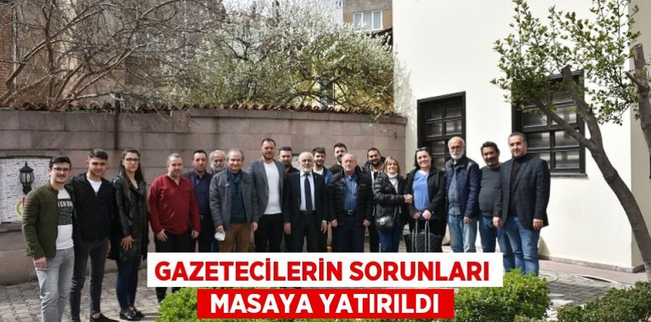 GAZETECİLERİN SORUNLARI  MASAYA YATIRILDI