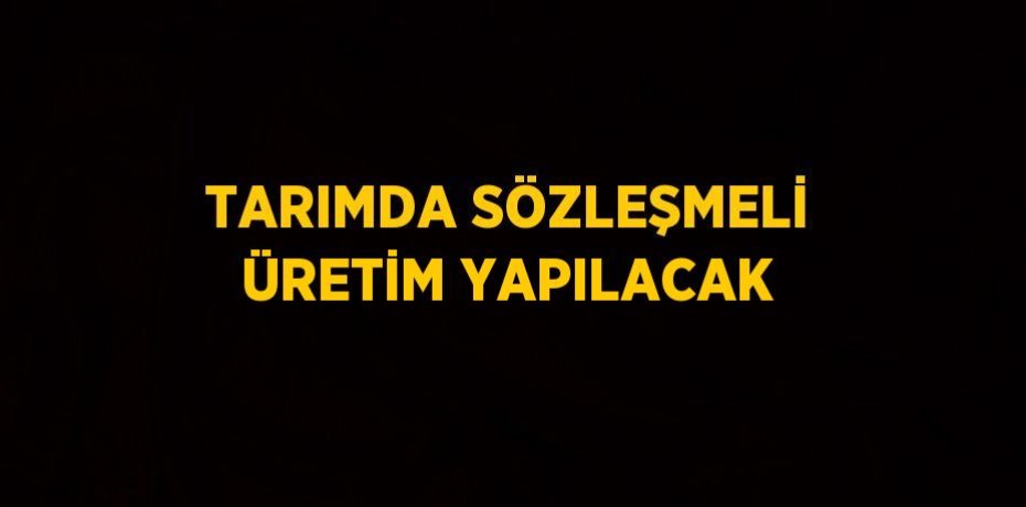 TARIMDA SÖZLEŞMELİ ÜRETİM YAPILACAK