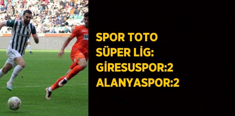 SPOR TOTO SÜPER LİG: GİRESUSPOR:2 ALANYASPOR:2