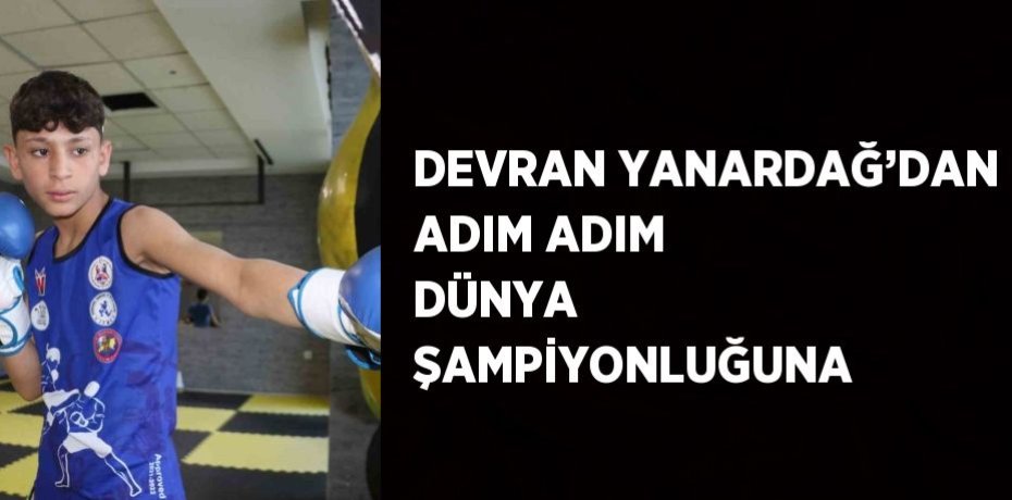 DEVRAN YANARDAĞ’DAN ADIM ADIM DÜNYA ŞAMPİYONLUĞUNA