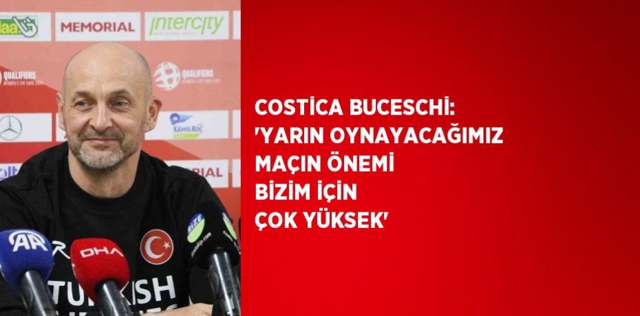 COSTİCA BUCESCHİ: 'YARIN OYNAYACAĞIMIZ MAÇIN ÖNEMİ BİZİM İÇİN ÇOK YÜKSEK'