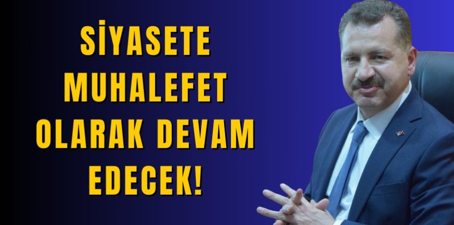 Siyasete muhalefet olarak devam edecek!