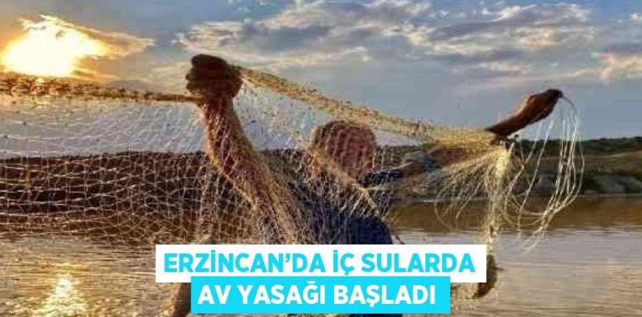 ERZİNCAN’DA İÇ SULARDA AV YASAĞI BAŞLADI