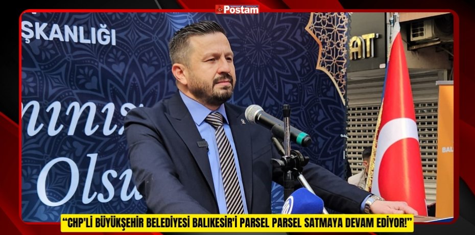 “CHP'Lİ BÜYÜKŞEHİR BELEDİYESİ BALIKESİR'İ PARSEL PARSEL SATMAYA DEVAM EDİYOR!”