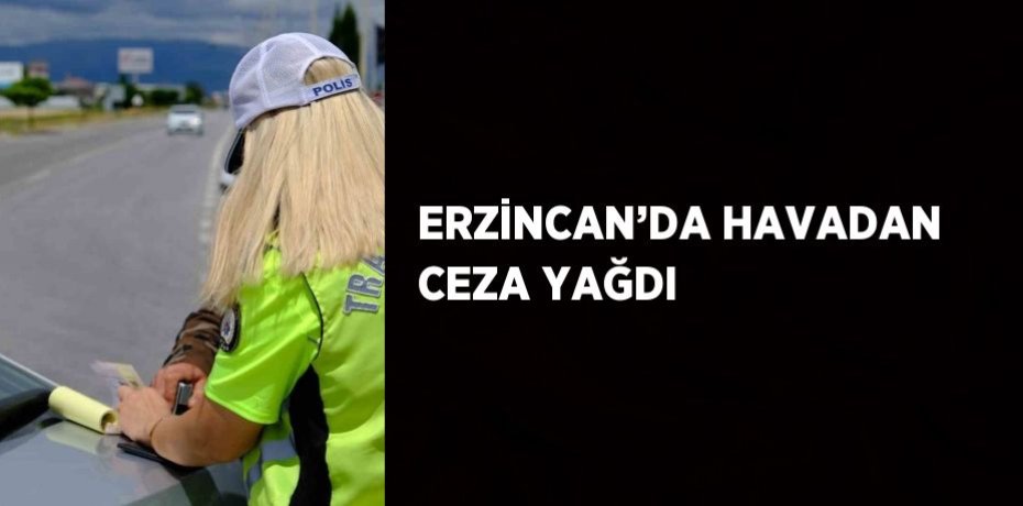 ERZİNCAN’DA HAVADAN CEZA YAĞDI
