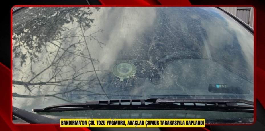 Bandırma’da çöl tozu yağmuru, araçlar çamur tabakasıyla kaplandı