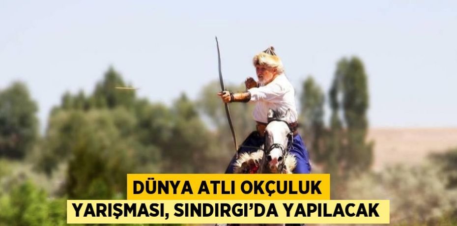 DÜNYA ATLI OKÇULUK YARIŞMASI, SINDIRGI’DA YAPILACAK
