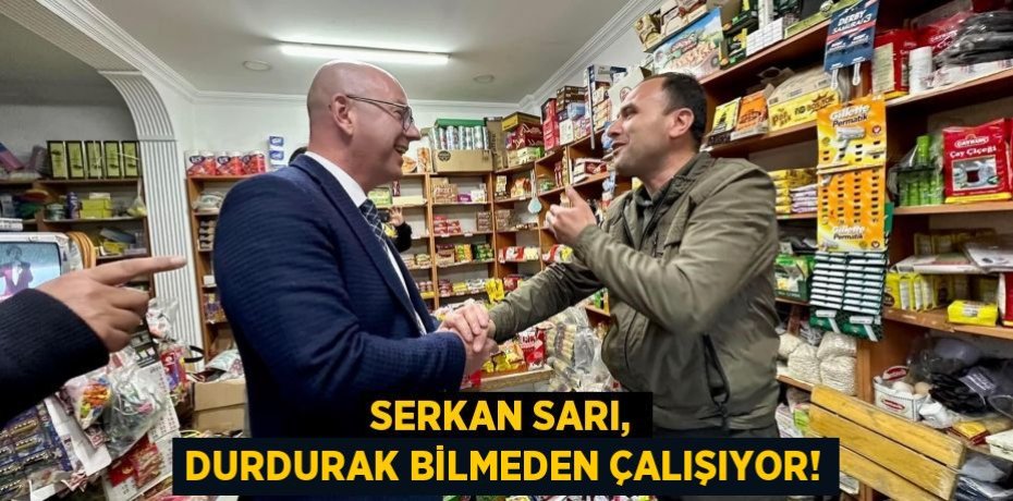 SERKAN SARI, DURDURAK BİLMEDEN ÇALIŞIYOR!