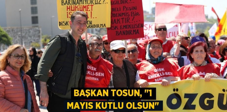 Başkan Tosun, "1 Mayıs kutlu olsun"