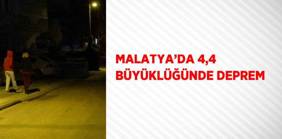 MALATYA’DA 4,4 BÜYÜKLÜĞÜNDE DEPREM