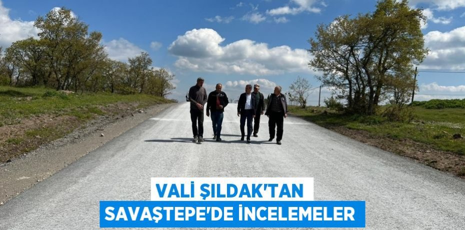 Vali Şıldak'tan Savaştepe’de İncelemeler
