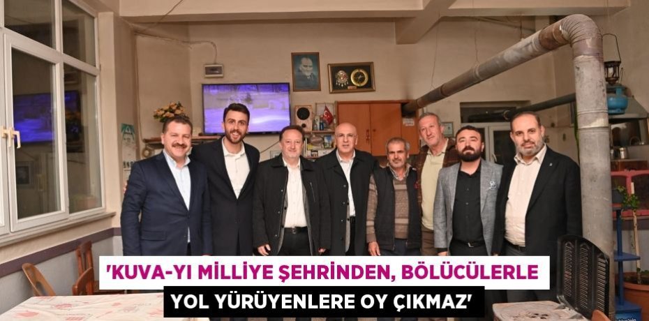 “KUVA-YI MİLLİYE ŞEHRİNDEN, BÖLÜCÜLERLE YOL YÜRÜYENLERE OY ÇIKMAZ”