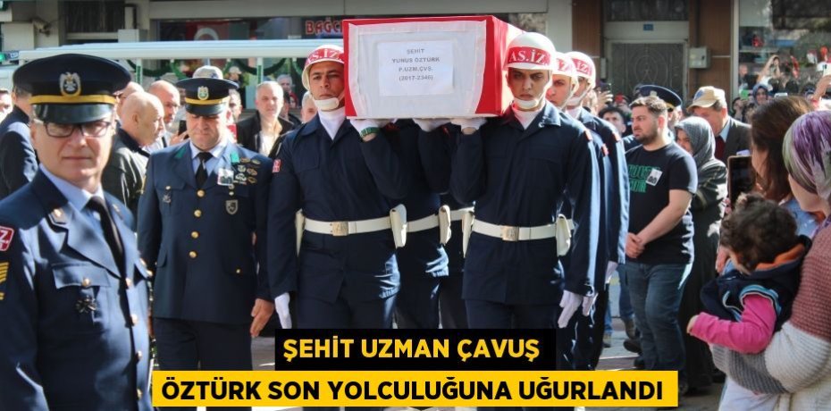 Şehit Uzman Çavuş Öztürk son yolculuğuna uğurlandı