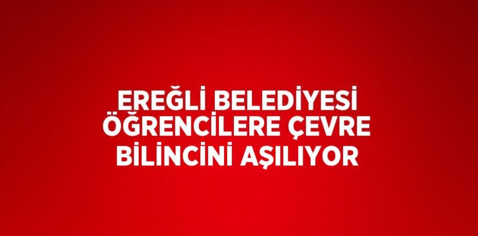 EREĞLİ BELEDİYESİ ÖĞRENCİLERE ÇEVRE BİLİNCİNİ AŞILIYOR
