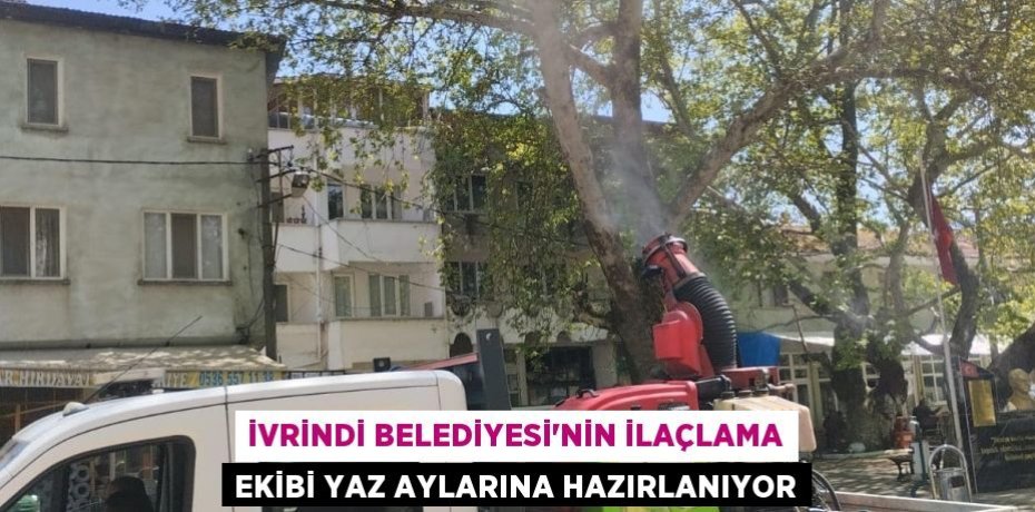 İvrindi Belediyesi'nin ilaçlama ekibi yaz aylarına hazırlanıyor