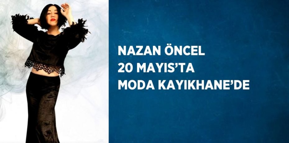 NAZAN ÖNCEL 20 MAYIS’TA MODA KAYIKHANE’DE