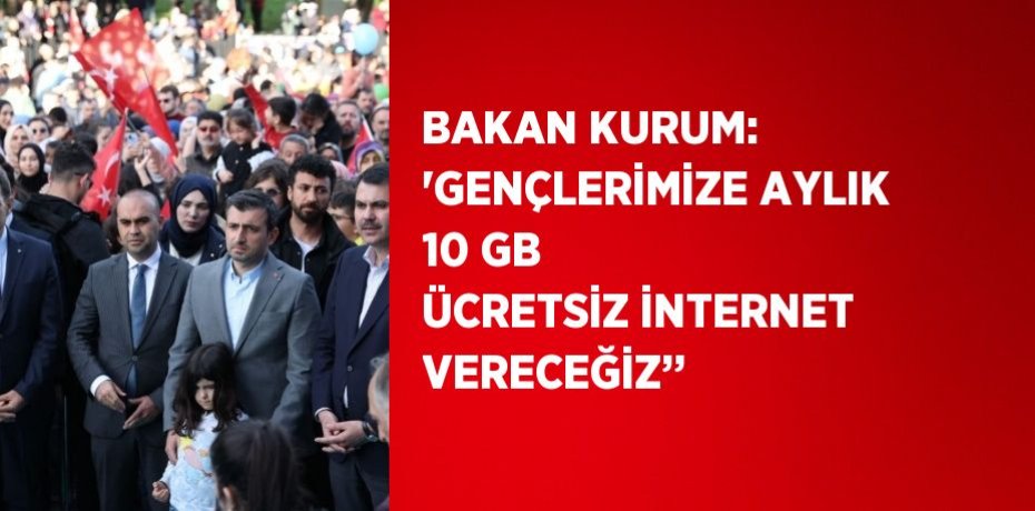 BAKAN KURUM: 'GENÇLERİMİZE AYLIK 10 GB ÜCRETSİZ İNTERNET VERECEĞİZ’’