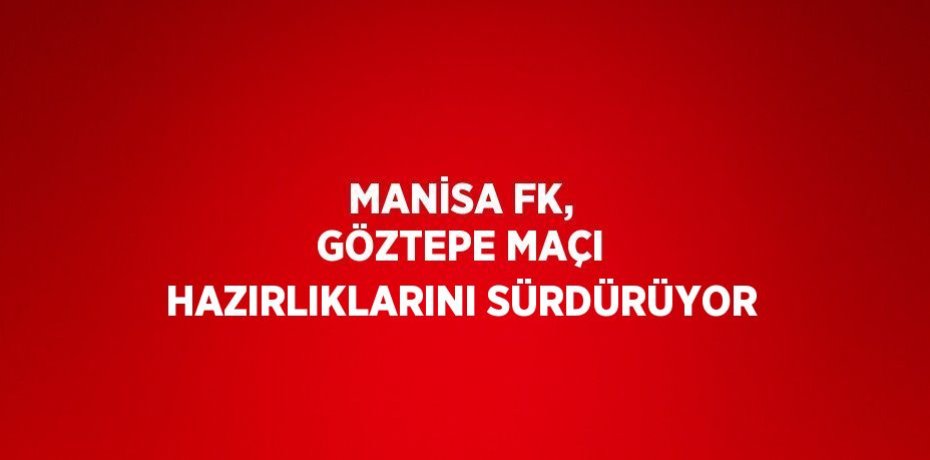 MANİSA FK, GÖZTEPE MAÇI HAZIRLIKLARINI SÜRDÜRÜYOR