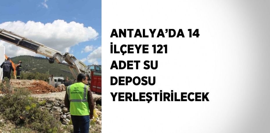 ANTALYA’DA 14 İLÇEYE 121 ADET SU DEPOSU YERLEŞTİRİLECEK