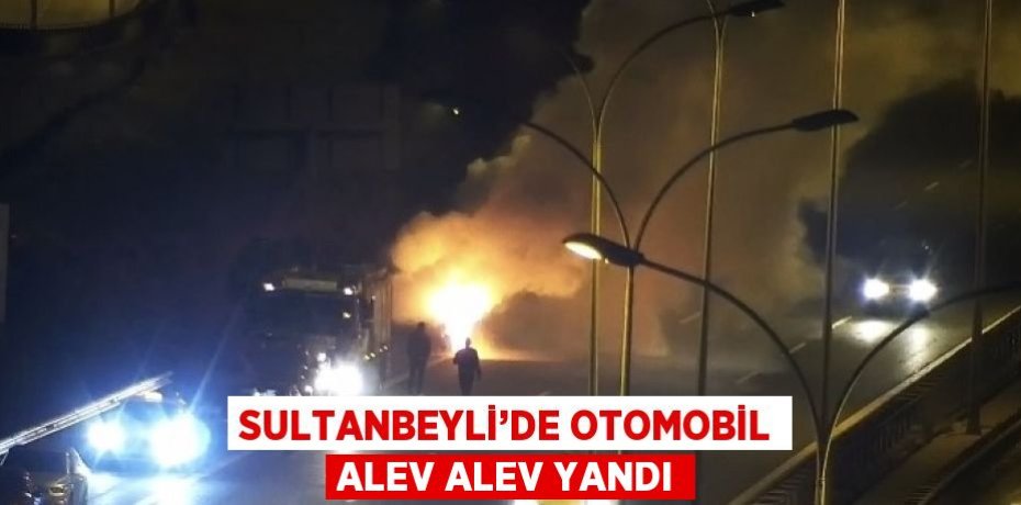SULTANBEYLİ’DE OTOMOBİL ALEV ALEV YANDI