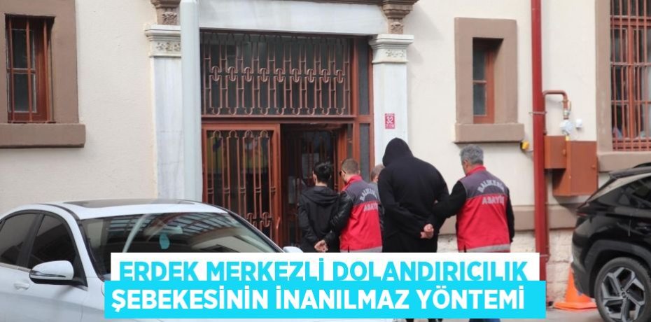 Erdek merkezli dolandırıcılık şebekesinin inanılmaz yöntemi 