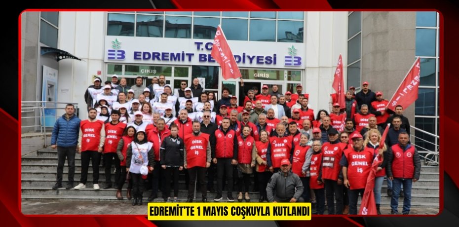 EDREMİT’TE 1 MAYIS COŞKUYLA KUTLANDI