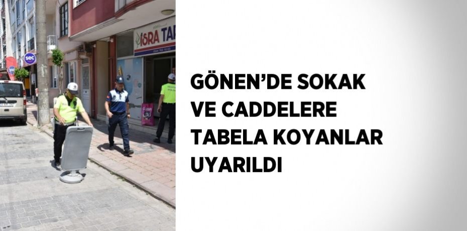 GÖNEN’DE SOKAK VE CADDELERE TABELA KOYANLAR UYARILDI