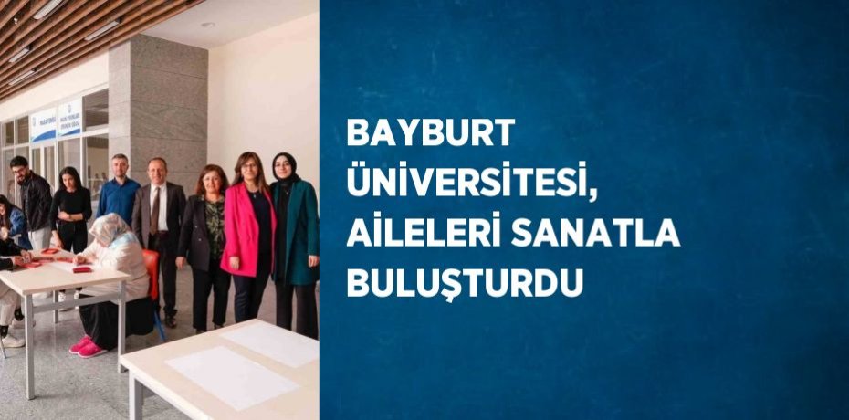 BAYBURT ÜNİVERSİTESİ, AİLELERİ SANATLA BULUŞTURDU