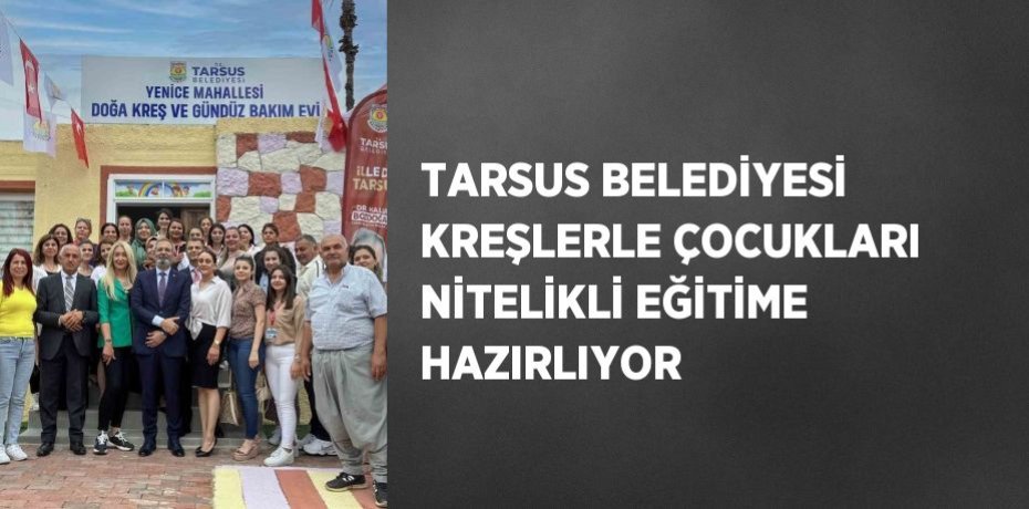 TARSUS BELEDİYESİ KREŞLERLE ÇOCUKLARI NİTELİKLİ EĞİTİME HAZIRLIYOR