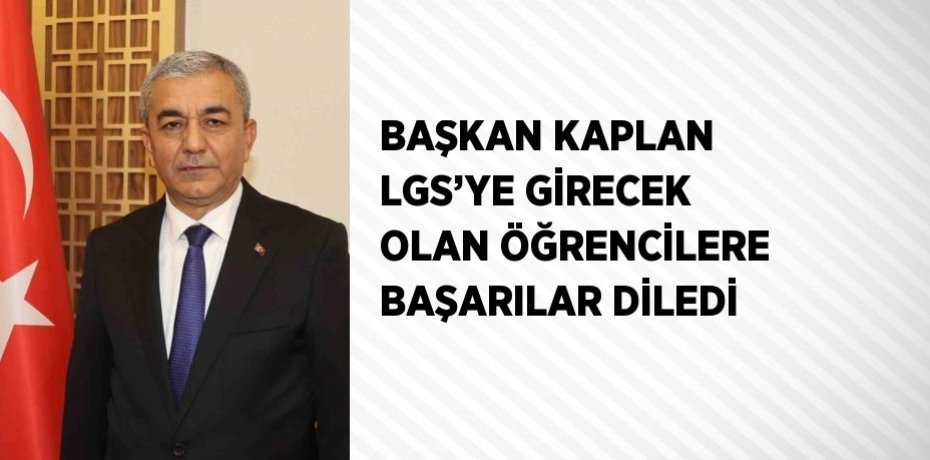 BAŞKAN KAPLAN LGS’YE GİRECEK OLAN ÖĞRENCİLERE BAŞARILAR DİLEDİ