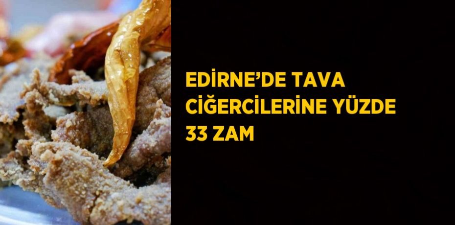 EDİRNE’DE TAVA CİĞERCİLERİNE YÜZDE 33 ZAM