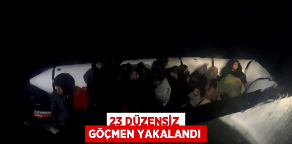 23 düzensiz göçmen yakalandı