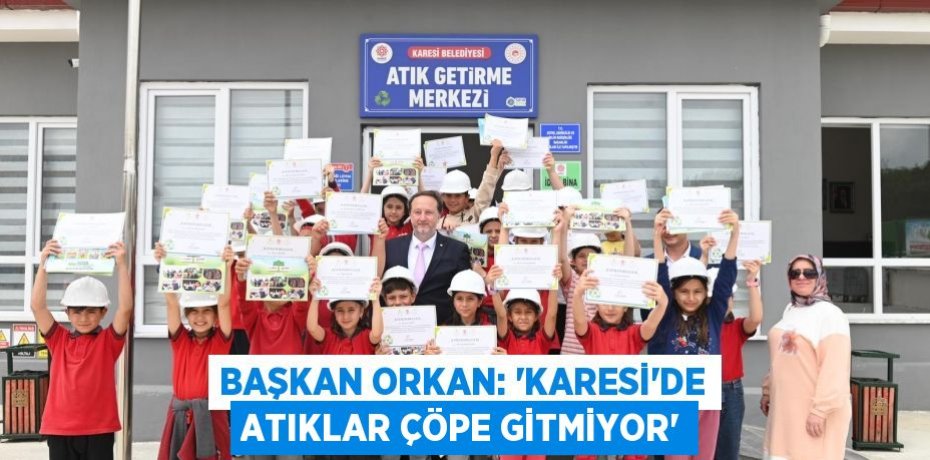 BAŞKAN ORKAN: “KARESİ’DE ATIKLAR ÇÖPE GİTMİYOR”