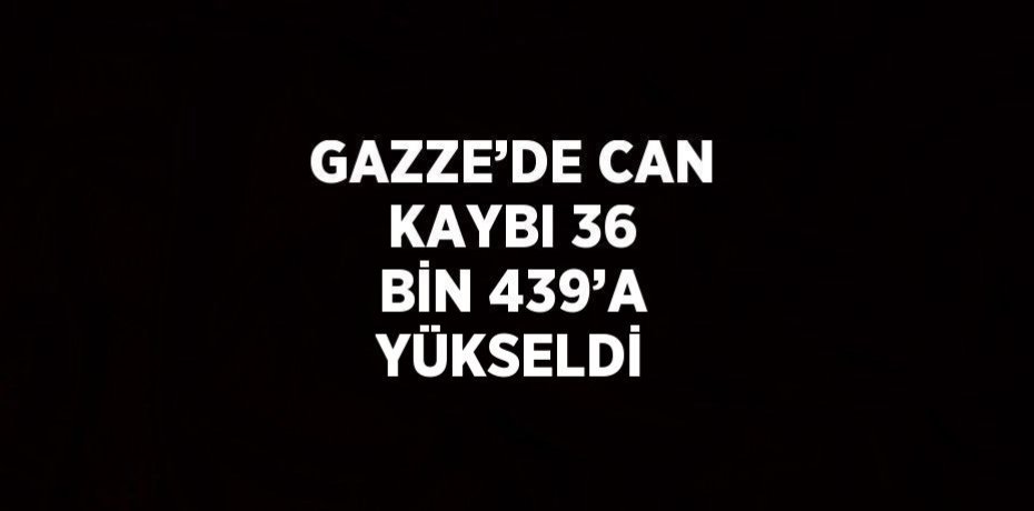 GAZZE’DE CAN KAYBI 36 BİN 439’A YÜKSELDİ