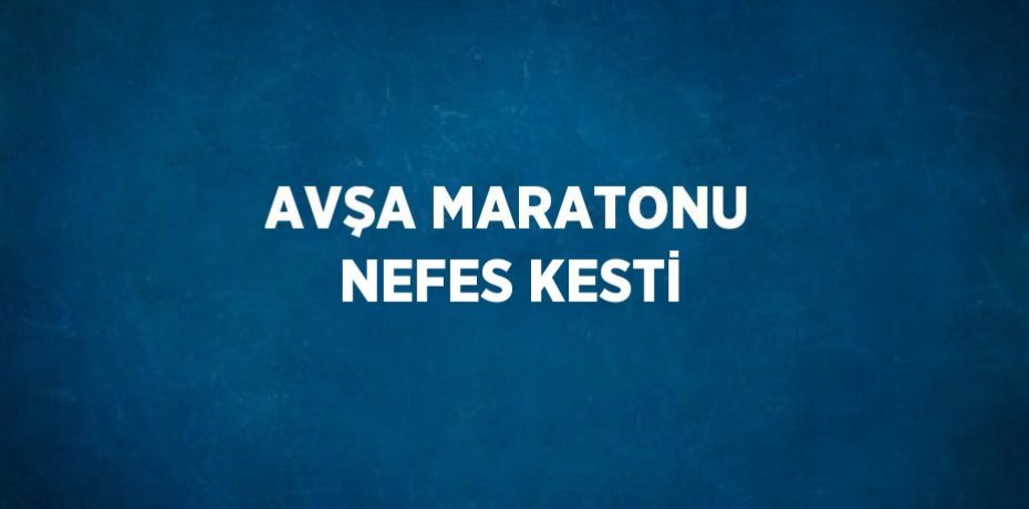 AVŞA MARATONU NEFES KESTİ