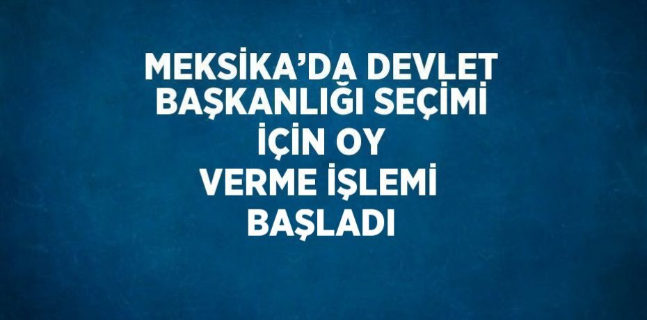 MEKSİKA’DA DEVLET BAŞKANLIĞI SEÇİMİ İÇİN OY VERME İŞLEMİ BAŞLADI