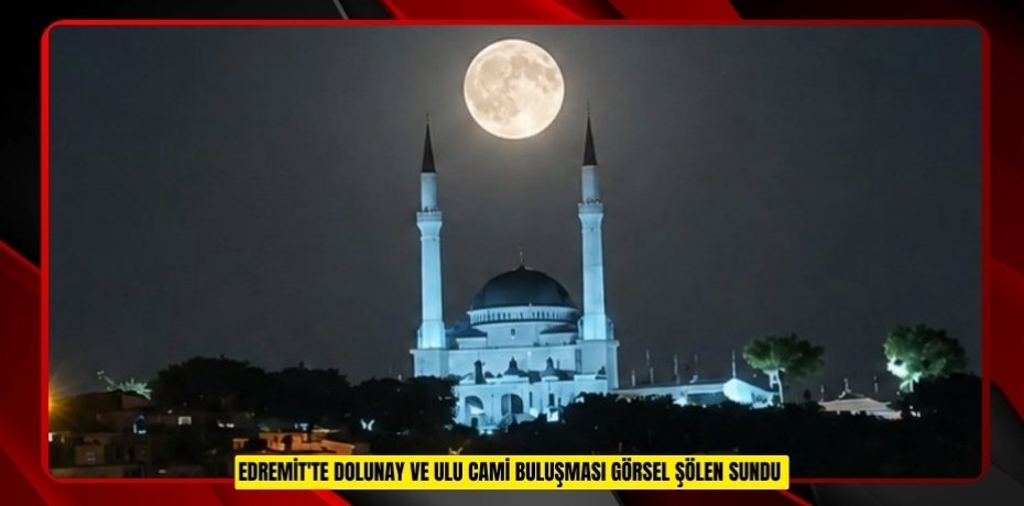 Edremit'te dolunay ve Ulu Cami buluşması görsel şölen sundu  
