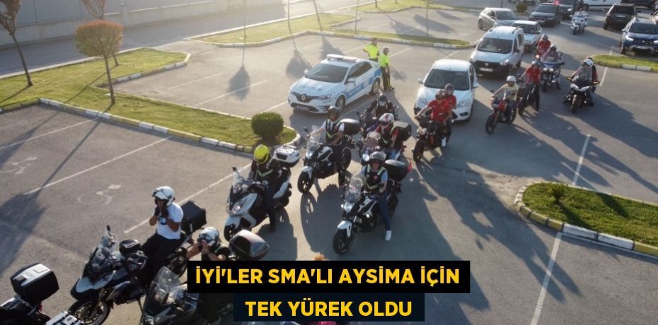 İYİ’LER SMA'LI AYSİMA İÇİN  TEK YÜREK OLDU