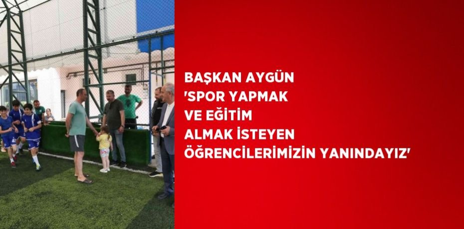 BAŞKAN AYGÜN 'SPOR YAPMAK VE EĞİTİM ALMAK İSTEYEN ÖĞRENCİLERİMİZİN YANINDAYIZ'