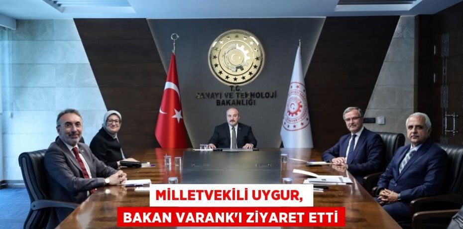 MİLLETVEKİLİ UYGUR,  BAKAN VARANK’I ZİYARET ETTİ