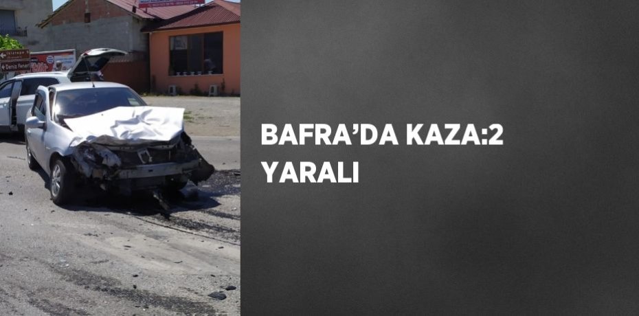 BAFRA’DA KAZA:2 YARALI
