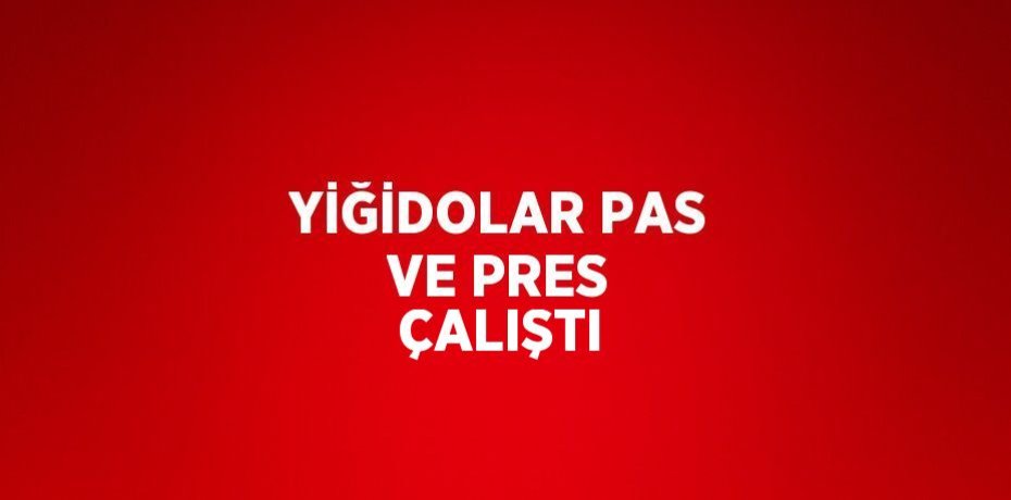 YİĞİDOLAR PAS VE PRES ÇALIŞTI
