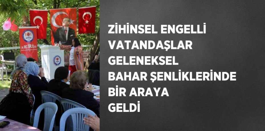 ZİHİNSEL ENGELLİ VATANDAŞLAR GELENEKSEL BAHAR ŞENLİKLERİNDE BİR ARAYA GELDİ