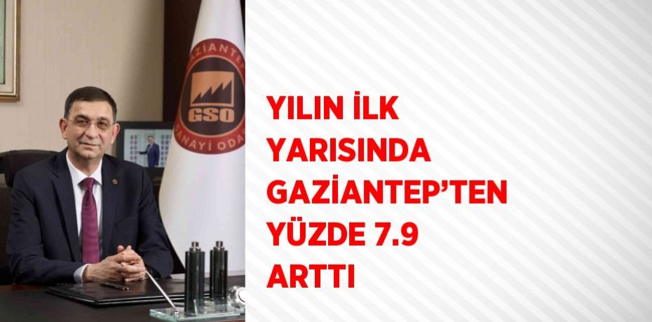 YILIN İLK YARISINDA GAZİANTEP’TEN YÜZDE 7.9 ARTTI