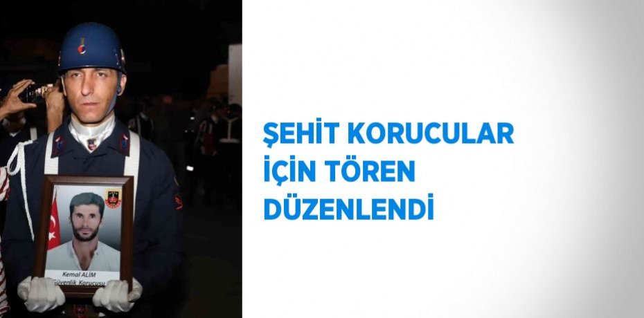 ŞEHİT KORUCULAR İÇİN TÖREN DÜZENLENDİ